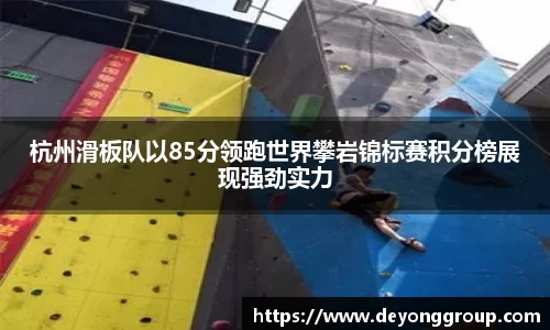 杭州滑板队以85分领跑世界攀岩锦标赛积分榜展现强劲实力