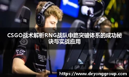 CSGO战术解析RNG战队中路突破体系的成功秘诀与实战应用