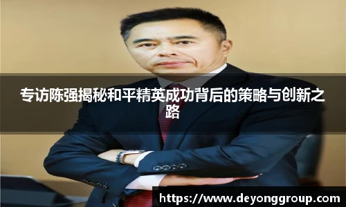 专访陈强揭秘和平精英成功背后的策略与创新之路